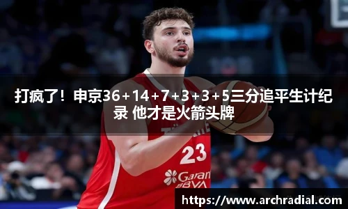 打疯了！申京36+14+7+3+3+5三分追平生计纪录 他才是火箭头牌